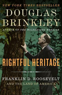 Rightful Heritage: Franklin D. Roosevelt and the Land of America by Douglas Brinkley