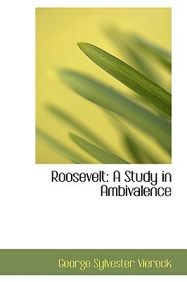 Roosevelt: A Study in Ambivalence by George Sylvester Viereck