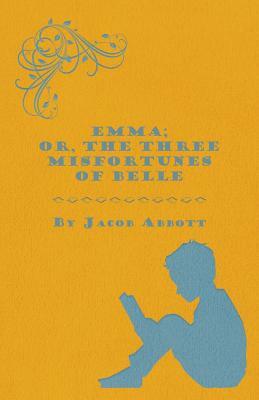 Emma; Or, The Three Misfortunes of Belle by Jacob Abbott