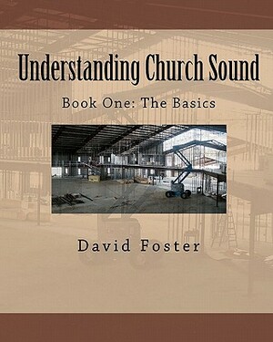Understanding Church Sound Book One: The Basics by David Foster