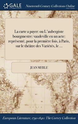 La Carte a Payer: Ou L'Aubergiste Bourgmestre: Vaudeville En Un Acte: Represente, Pour La Premiere Fois, a Paris, Sur Le Theatre Des Var by Jean Merle