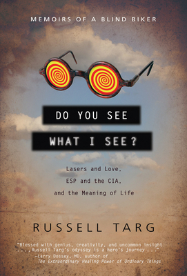Do You See What I See?: Lasers and Love, ESP and the Cia, and the Meaning of Life by Russell Targ