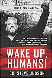 Wake Up, Humans!: The Chiropractic Principle That Restores the Body's Innate Healing Power, Transforms Lives, and Unlocks Human Purpose by Steve Judson