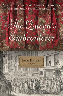 The Queen's Embroiderer: A True Story of Paris, Lovers, Swindlers, and the First Stock Market Crisis by Joan Dejean