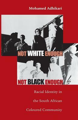 Not White Enough, Not Black Enough: Racial Identity in the South African Coloured Community by Mohamed Adhikari