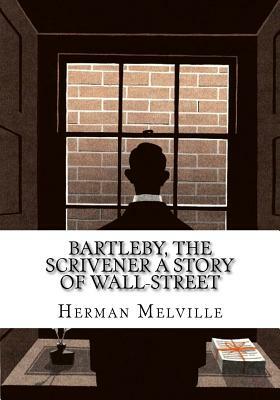 Bartleby, the Scrivener A Story of Wall-Street by Herman Melville