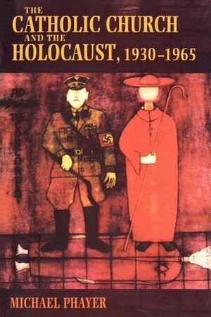 The Catholic Church and the Holocaust, 1930-1965 by Michael Phayer