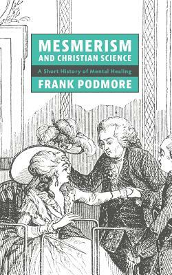 Mesmerism and Christian Science: A Short History of Mental Healing by Frank Podmore