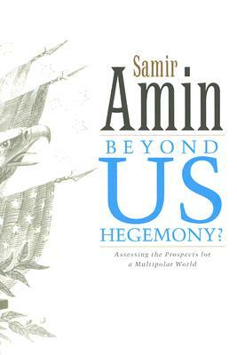 Beyond Us Hegemony: Assessing the Prospects for a Multipolar World by Samir Amin