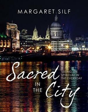Sacred in the City: Seeing the Spiritual in the Everyday by Margaret Silf