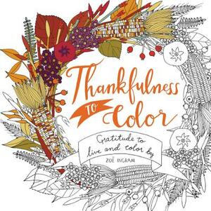 Thankfulness to Color: Gratitude to Live and Color by by Zoë Ingram