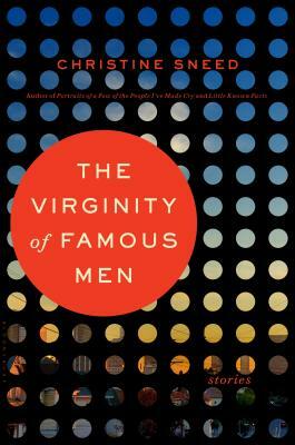 The Virginity of Famous Men: Stories by Christine Sneed
