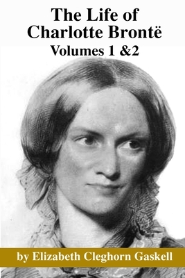 The Life of Charlotte Bronte: Volumes 1 & 2 by Elizabeth Gaskell