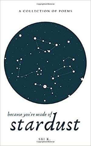 because you're made of stardust: a collection of poetry by Sri K.