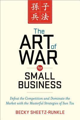 The Art of War for Small Business: Defeat the Competition and Dominate the Market with the Masterful Strategies of Sun Tzu by Becky Sheetz-Runkle
