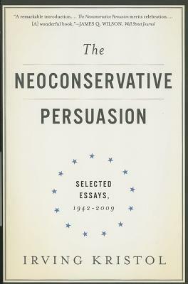 The Neoconservative Persuasion: Selected Essays, 1942-2009 by Irving Kristol