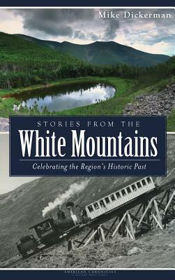 Stories from the White Mountains: Celebrating the Region's Historic Past by Mike Dickerman