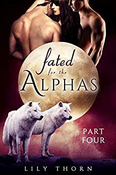 Fated for the Alphas: Part Four by Lily Thorn