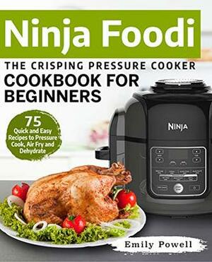 Ninja Foodi The Crisping Pressure Cooker Cookbook for Beginners: 75 Quick and Easy Recipes to Pressure Cook, Air Fry and Dehydrate (Ninja Foodi Recipes 1) by Emily Powell