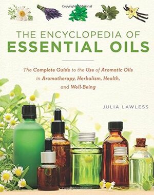 The Encyclopedia of Essential Oils: The Complete Guide to the Use of Aromatic Oils in Aromatherapy, Herbalism, Health, and Well-Being by Julia Lawson