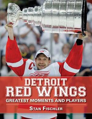 Detroit Red Wings: Greatest Moments and Players by Stan Fischler