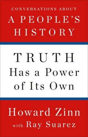 Truth Has a Power of Its Own: Conversations about A People's History by Ray Suarez, Howard Zinn