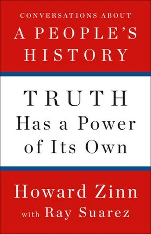 Truth Has a Power of Its Own: Conversations about A People's History by Ray Suarez, Howard Zinn
