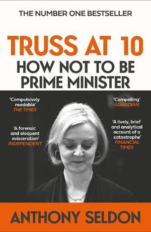 Truss At 10: How Not to Be Prime Minister by Anthony Seldon