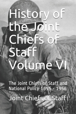 History of the Joint Chiefs of Staff Volume VI: The Joint Chiefs of Staff and National Policy 1955 - 1956 by Joint Chiefs of Staff