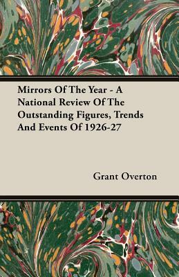 Mirrors of the Year - A National Review of the Outstanding Figures, Trends and Events of 1926-27 by Grant Overton