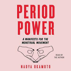 Period Power: A Manifesto for the Menstrual Movement by Nadya Okamoto