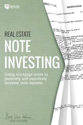 Real Estate Note Investing: Using Mortgage Notes to Passively and Massively Increase Your Income by Dave Van Horn