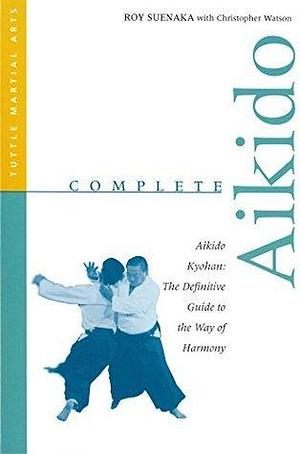 Complete Aikido: Aikido Kyohan: The Definitive Guide to the Way of Harmony by Roy Suenaka, Roy Suenaka