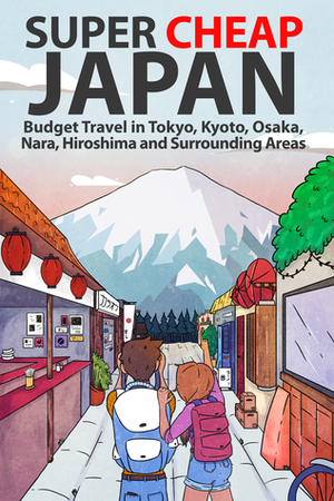 Super Cheap Japan: Budget Travel in Tokyo, Kyoto, Osaka, Nara, Hiroshima and Surrounding Areas by Matthew Baxter