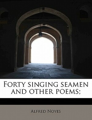 Forty Singing Seamen and Other Poems; by Alfred Noyes