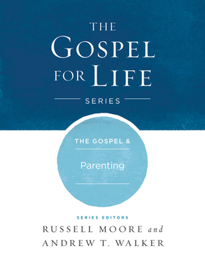 The Gospel & Parenting by Russell D. Moore, Andrew T. Walker