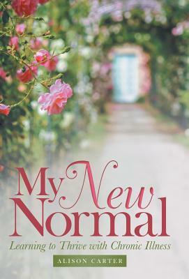 My New Normal: Learning to Thrive with Chronic Illness by Alison Carter