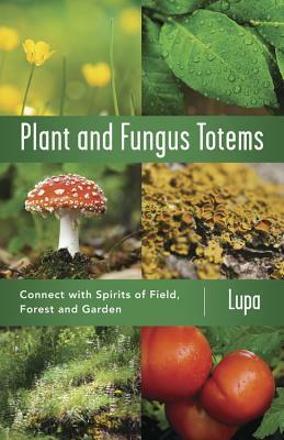 Plant and Fungus Totems: Connect with Spirits of Field, Forest, and Garden by Christopher Penczak, Lupa