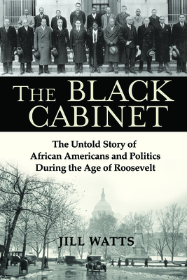 The Black Cabinet: The Untold Story of African Americans and Politics During the Age of Roosevelt by Jill Watts