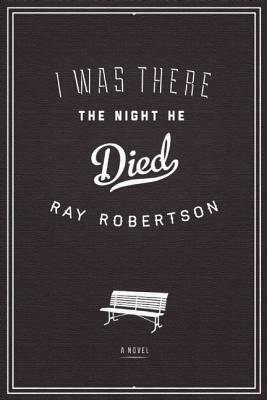 I Was There the Night He Died by Ray Robertson