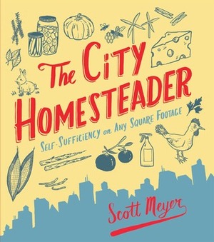 The City Homesteader: Self-Sufficiency on Any Square Footage by Scott Meyer