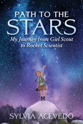 Path to the Stars: My Journey from Girl Scout to Rocket Scientist by Sylvia Acevedo