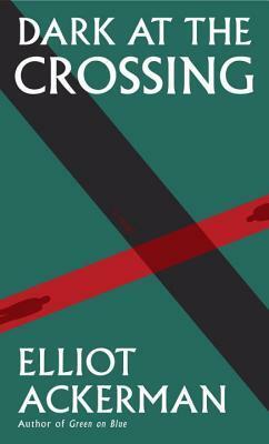 Dark at the Crossing by Elliot Ackerman