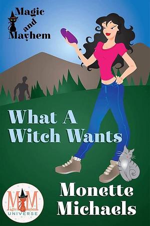 What a Witch Wants: Magic and Mayhem Universe by Monette Michaels