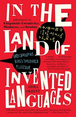 In the Land of Invented Languages: A Celebration of Linguistic Creativity, Madness, and Genius by Arika Okrent