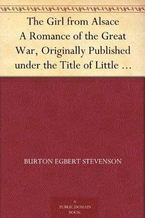 The Girl from Alsace, A Romance of the Great War by Burton Egbert Stevenson