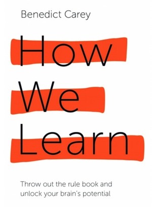 How We Learn: Throw out the rule book and unlock your brain's potential by Benedict Carey