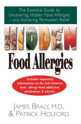 Hidden Food Allergies: The Essential Guide to Uncovering Hidden Food Allergies--And Achieving Permanent Relief by James Braly, Patrick Holford