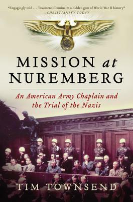 Mission at Nuremberg: An American Army Chaplain and the Trial of the Nazis by Tim Townsend