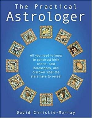 The Practical Astrologer: All you need to know to construct birth charts, cast horoscopes and discover what the stars have to reveal by David Christie Murray